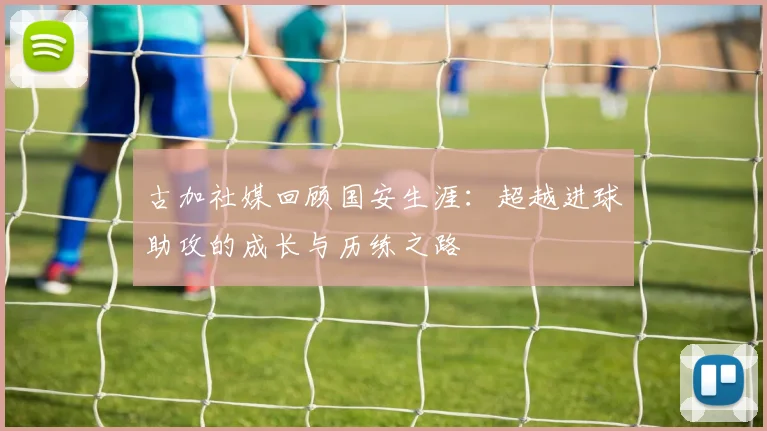 古加社媒回顾国安生涯：超越进球助攻的成长与历练之路