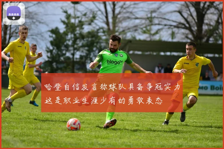 哈登自信发言称球队具备争冠实力这是职业生涯少有的勇敢表态