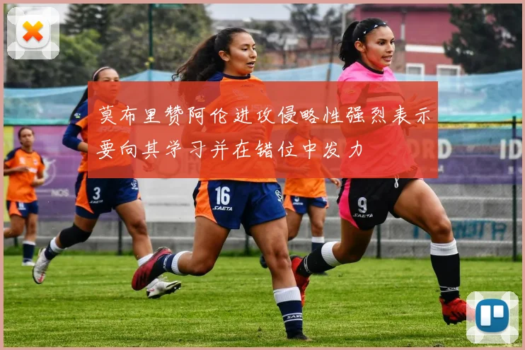 莫布里赞阿伦进攻侵略性强烈表示要向其学习并在错位中发力