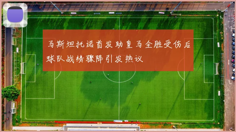 马斯坦托诺首发助皇马全胜受伤后球队战绩骤降引发热议