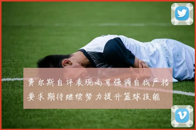 费尔斯自评表现尚可强调自我严格要求期待继续努力提升篮球技能