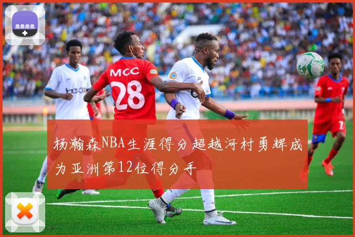 杨瀚森NBA生涯得分超越河村勇辉成为亚洲第12位得分手