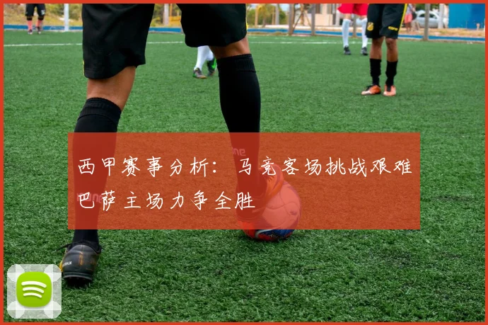 西甲赛事分析：马竞客场挑战艰难巴萨主场力争全胜
