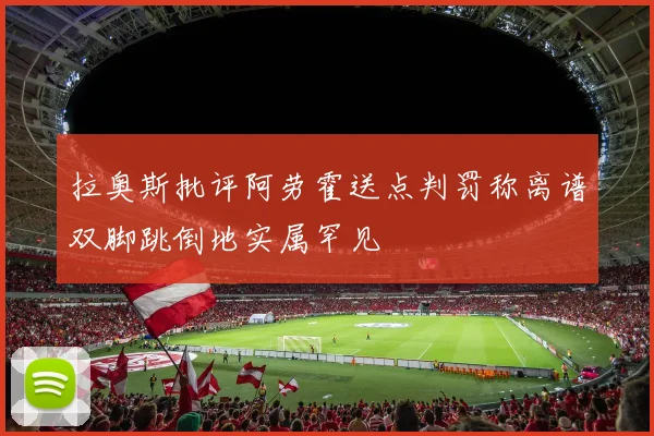 拉奥斯批评阿劳霍送点判罚称离谱双脚跳倒地实属罕见