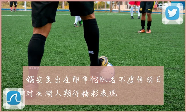锡安复出在即华佗队名不虚传明日对决湖人期待精彩表现
