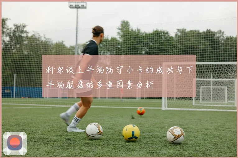 科尔谈上半场防守小卡的成功与下半场崩盘的多重因素分析