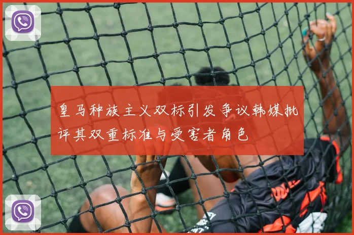 皇马种族主义双标引发争议韩媒批评其双重标准与受害者角色