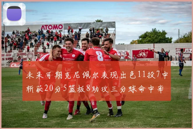 未来可期克尼佩尔表现出色11投7中斩获20分5篮板8助攻三分球命中率高达57