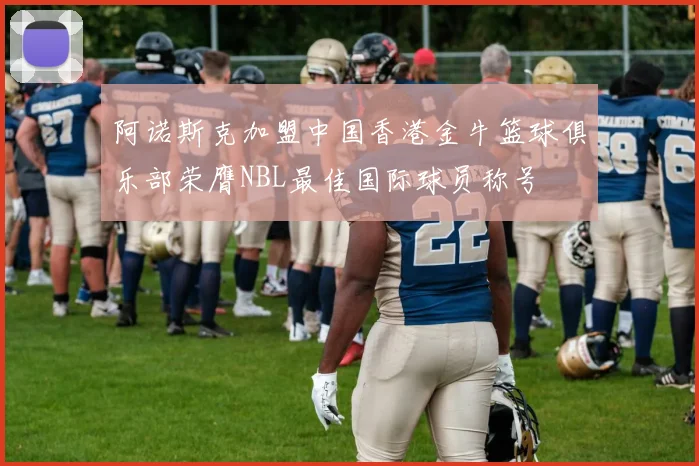 阿诺斯克加盟中国香港金牛篮球俱乐部荣膺NBL最佳国际球员称号