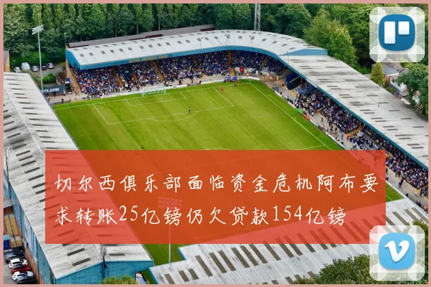 切尔西俱乐部面临资金危机阿布要求转账25亿镑仍欠贷款154亿镑