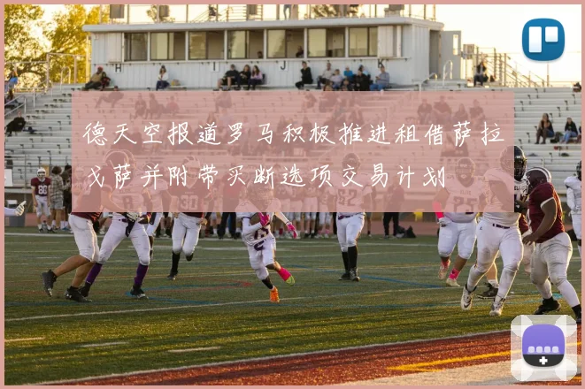 德天空报道罗马积极推进租借萨拉戈萨并附带买断选项交易计划