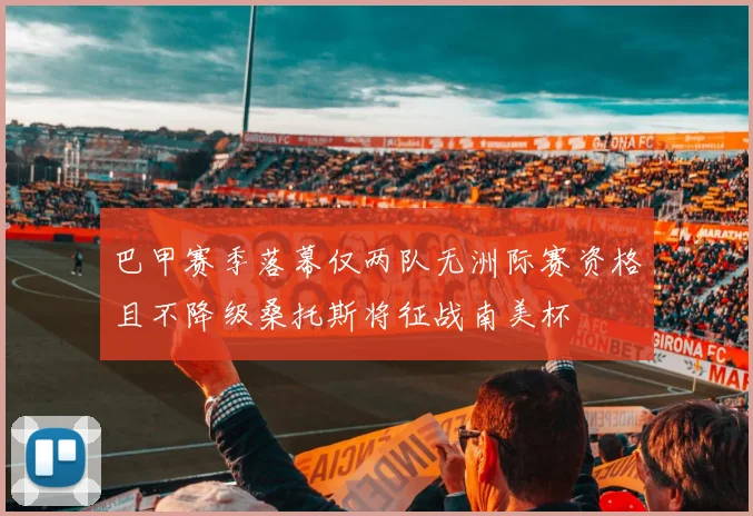 巴甲赛季落幕仅两队无洲际赛资格且不降级桑托斯将征战南美杯