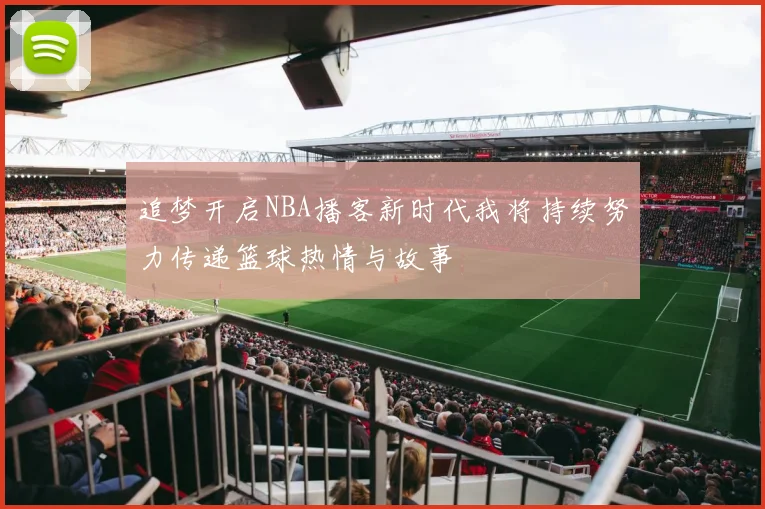 追梦开启NBA播客新时代我将持续努力传递篮球热情与故事