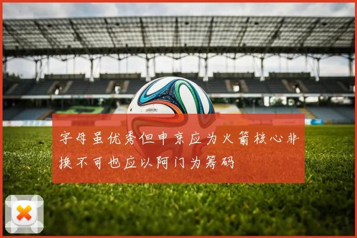 字母虽优秀但申京应为火箭核心非换不可也应以阿门为筹码